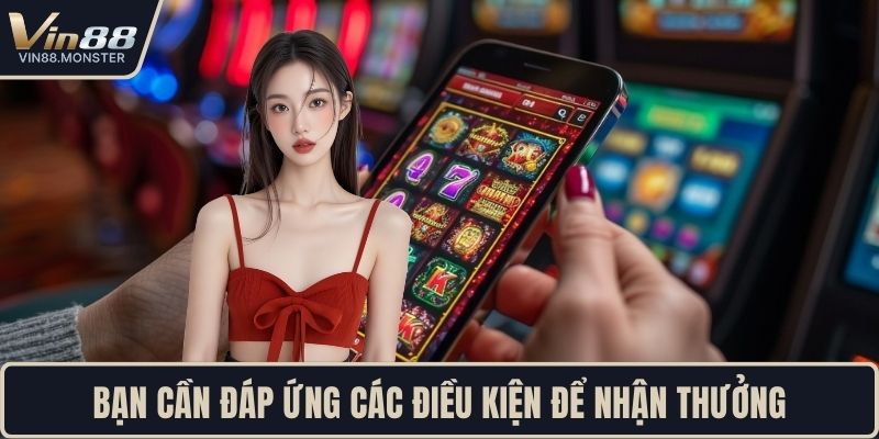 Bạn cần đáp ứng các điều kiện để nhận thưởng