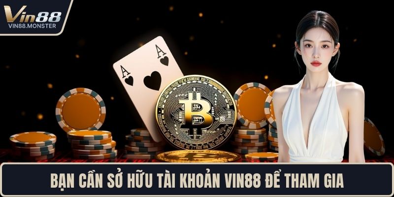 Bạn cần sở hữu tài khoản VIN88 để tham gia