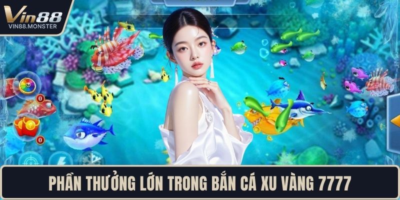 Phần thưởng lớn trong bắn cá xu vàng 7777
